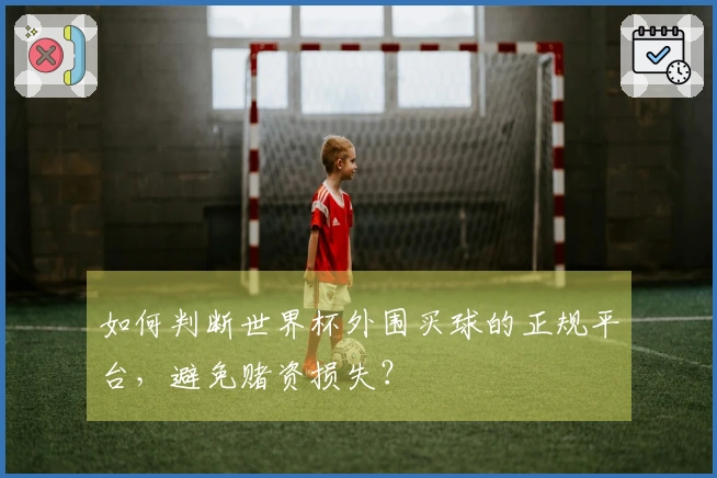 如何判断世界杯外围买球的正规平台，避免赌资损失？