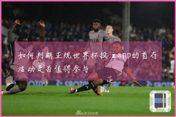 如何判断正规世界杯投注app的首存活动是否值得参与