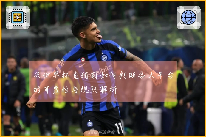 买世界杯竞猜前如何判断各大平台的可靠性与规则解析